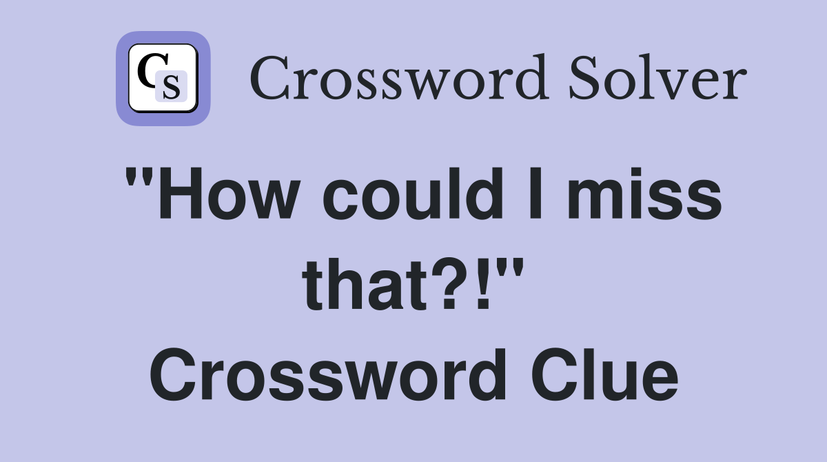 "How could I miss that?!" Crossword Clue