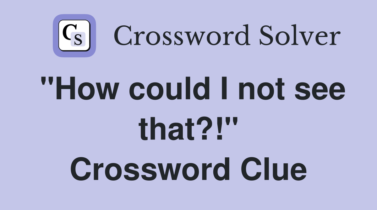 "How could I not see that?!" Crossword Clue