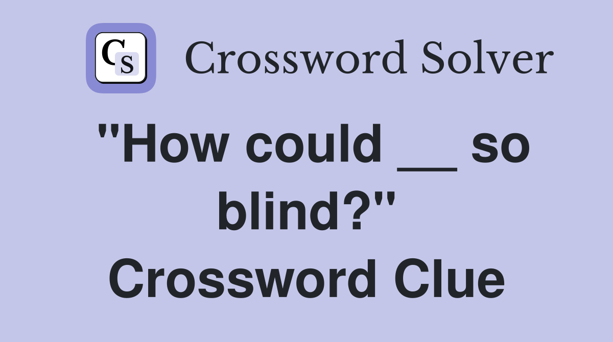 "How could __ so blind?" Crossword Clue