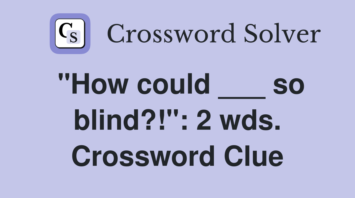 "How could ___ so blind?!": 2 wds. Crossword Clue