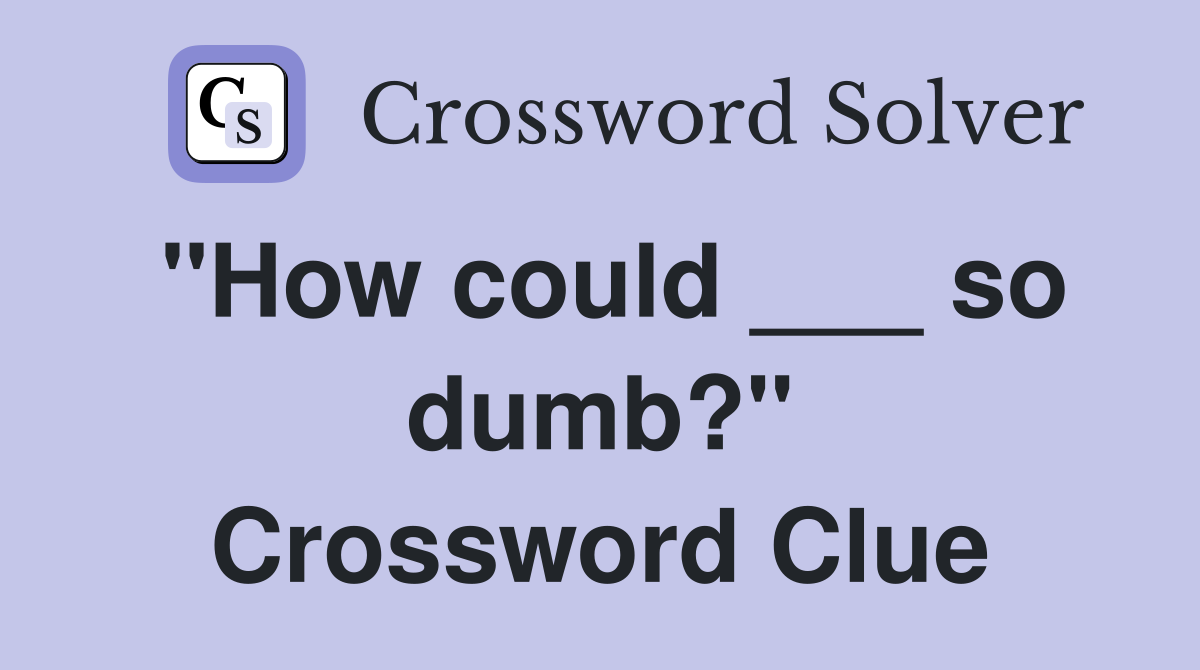 "How could ___ so dumb?" Crossword Clue