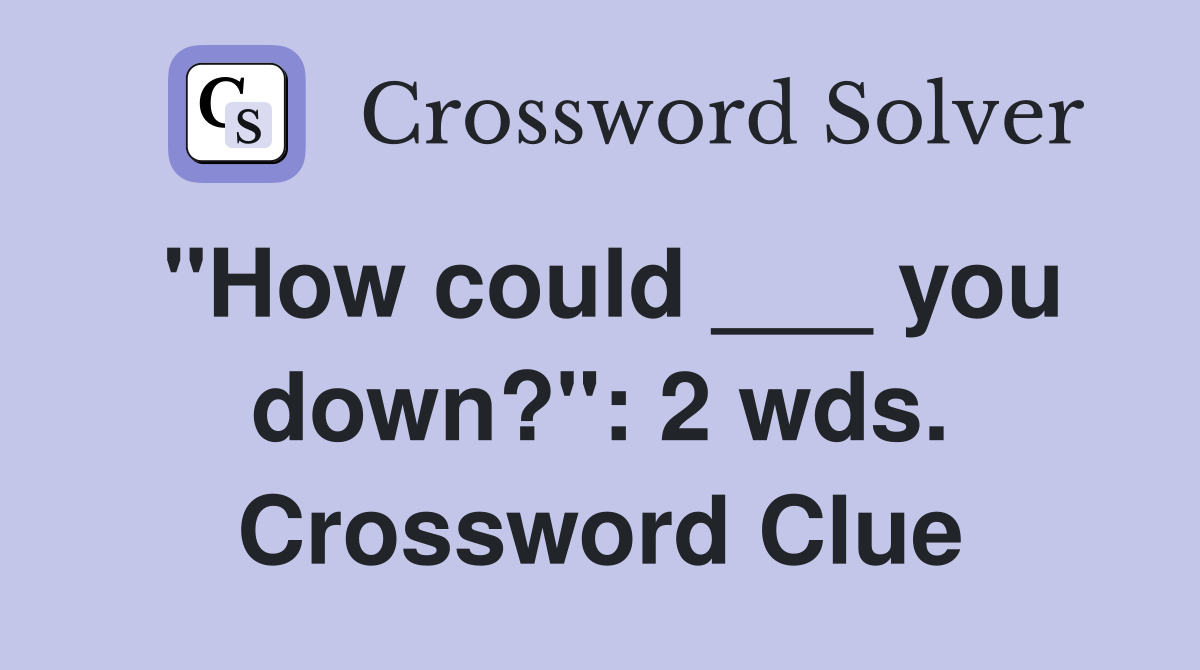 "How could ___ you down?": 2 wds. Crossword Clue