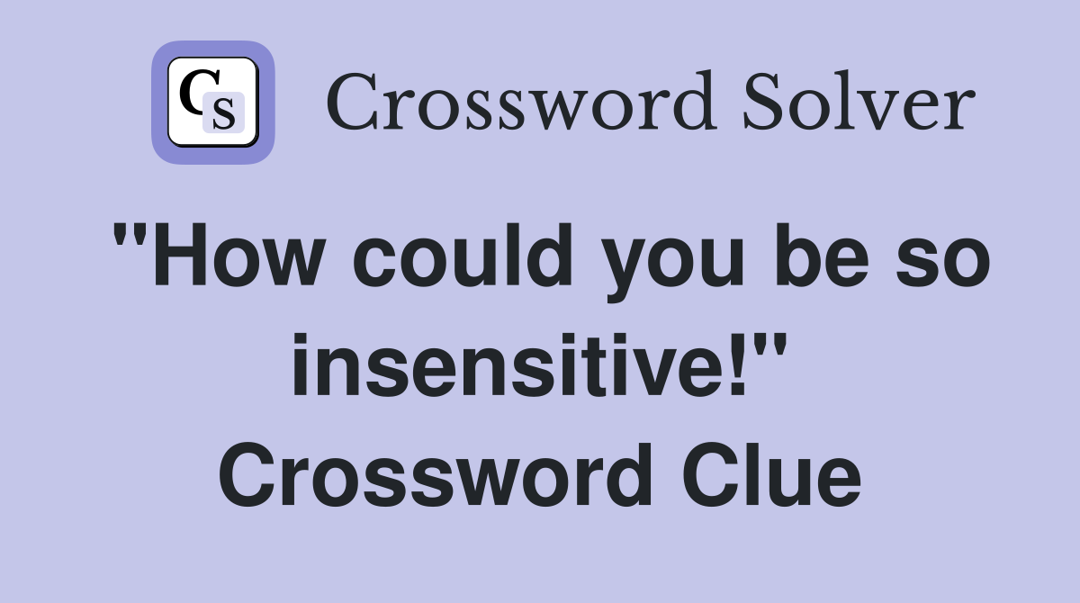 "How could you be so insensitive!" Crossword Clue