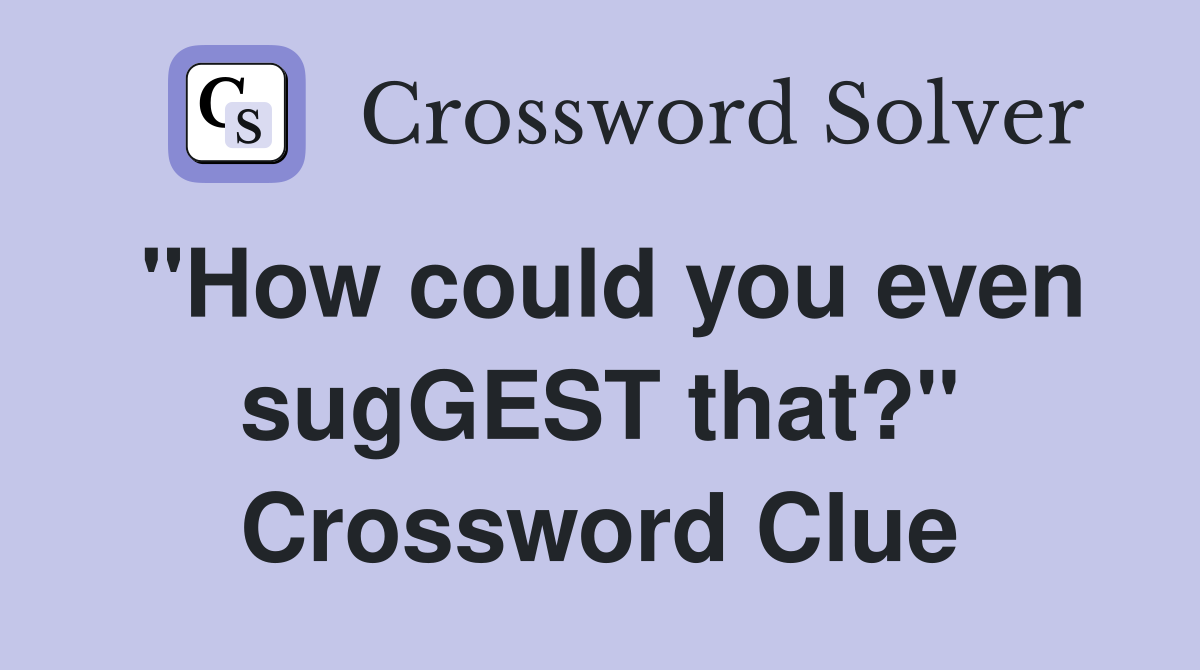"How could you even sugGEST that?" Crossword Clue
