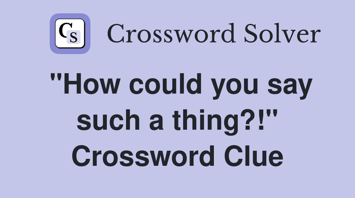 "How could you say such a thing?!" Crossword Clue