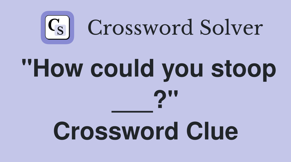 "How could you stoop ___?" Crossword Clue