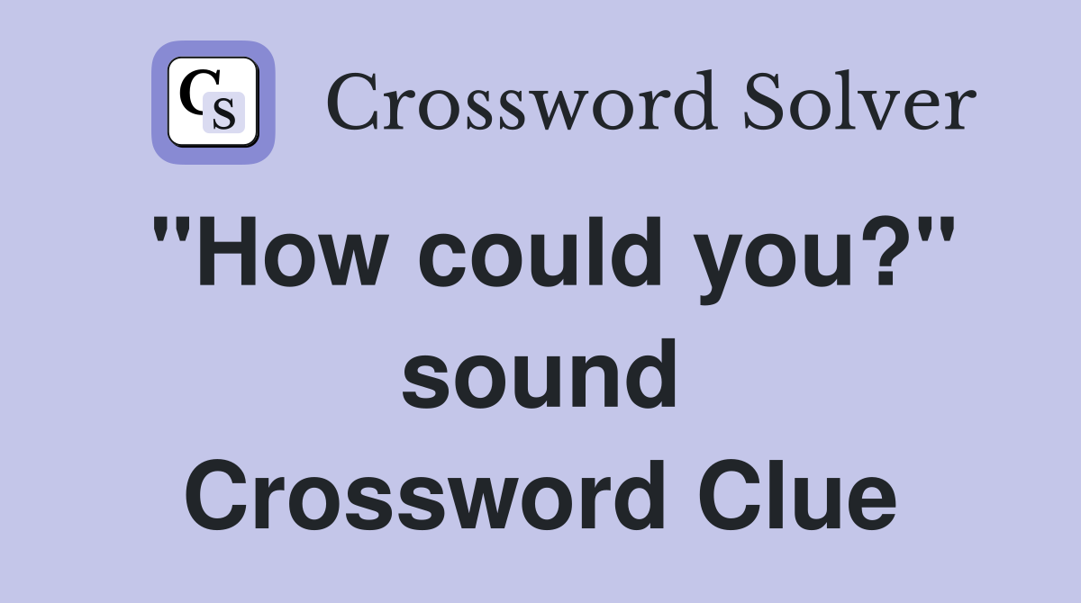 "How could you?" sound Crossword Clue