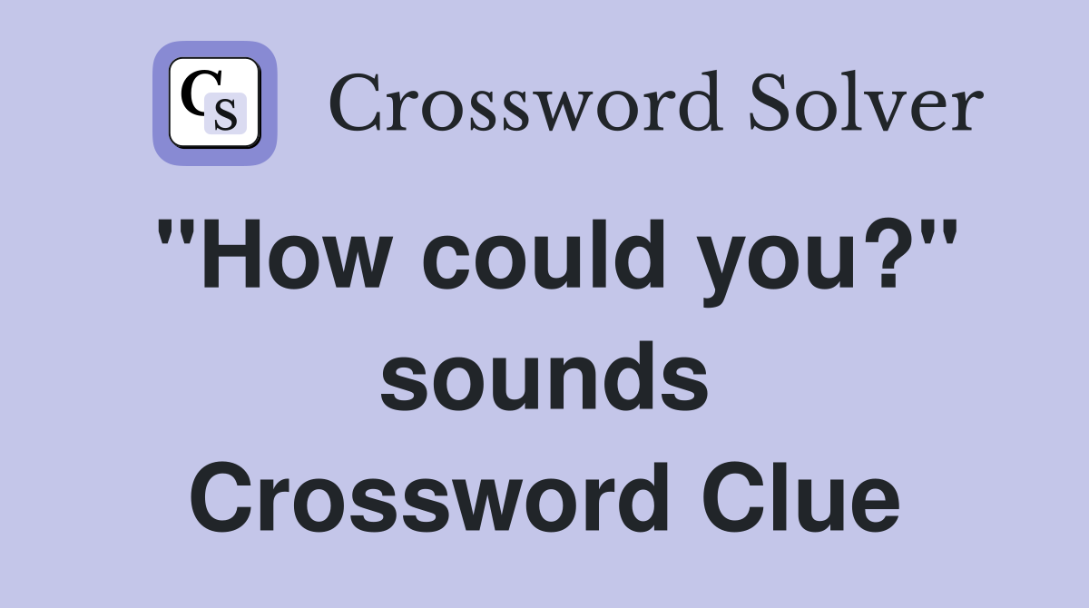 "How could you?" sounds Crossword Clue