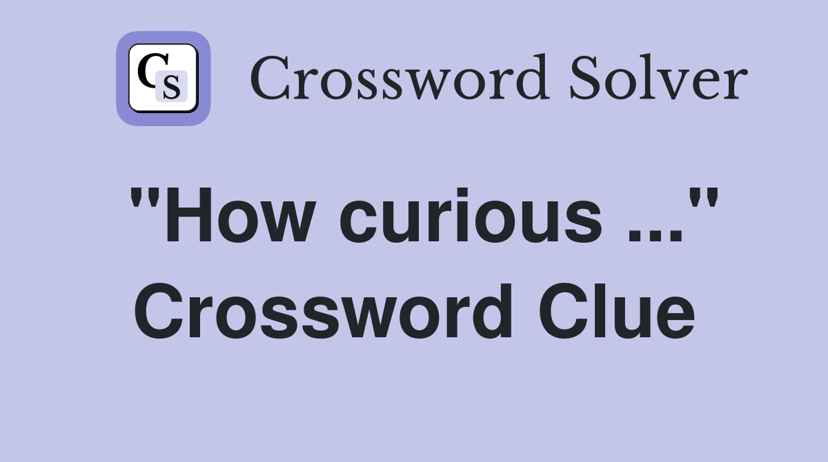 "How curious ..." Crossword Clue