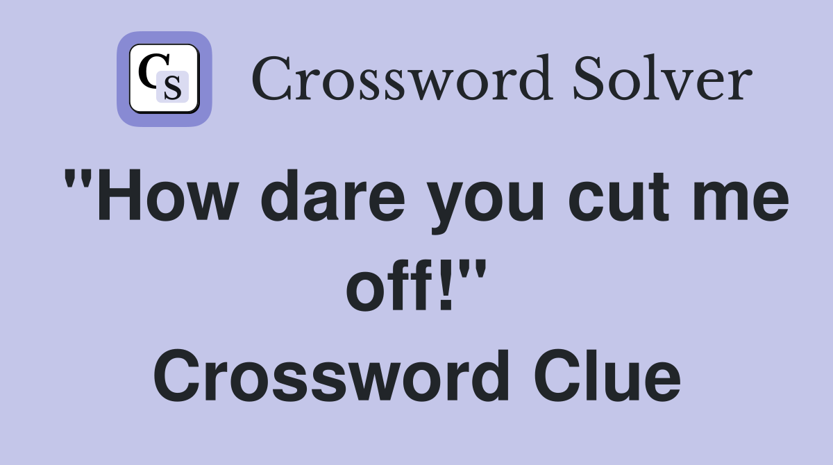 "How dare you cut me off!" Crossword Clue