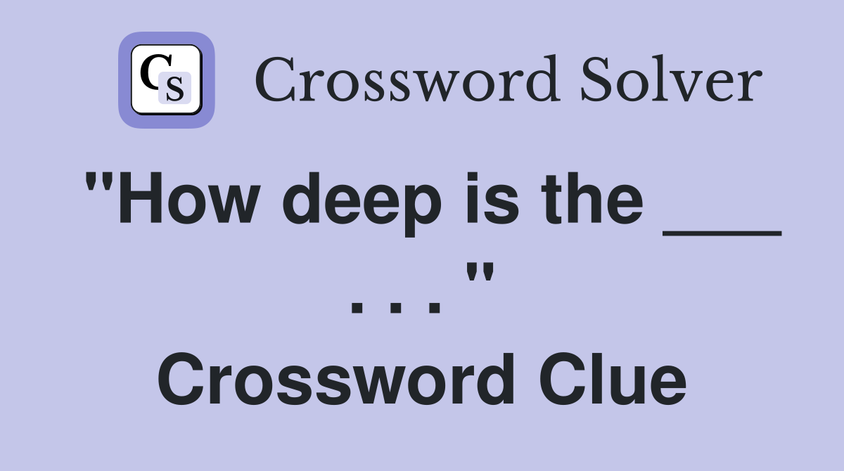 "How deep is the ___ . . . " Crossword Clue