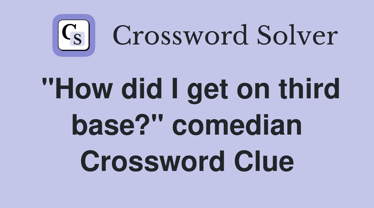 "How did I get on third base?" comedian Crossword Clue