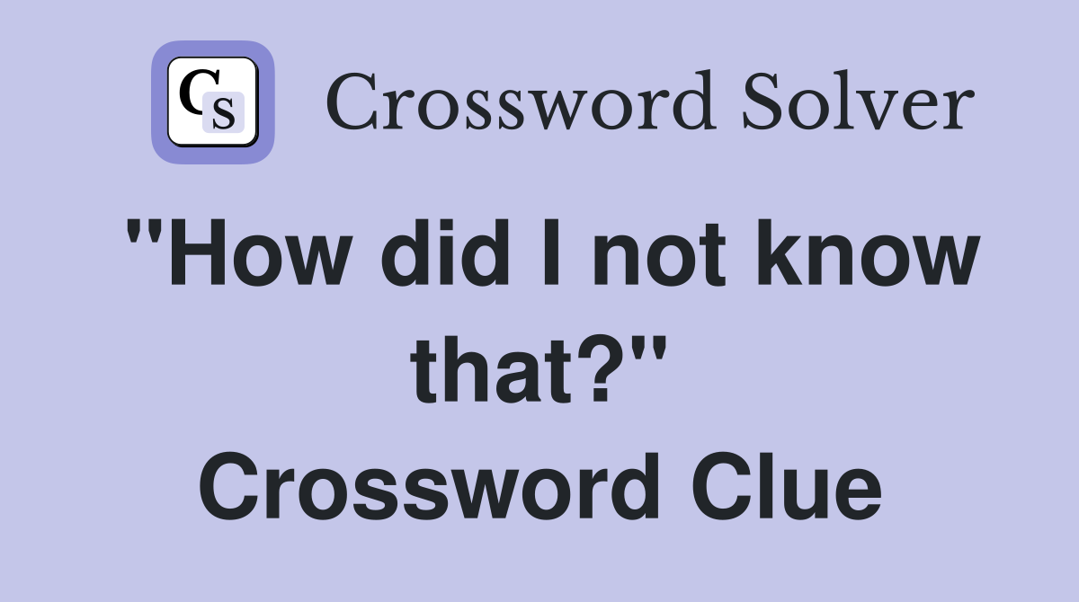 "How did I not know that?" Crossword Clue