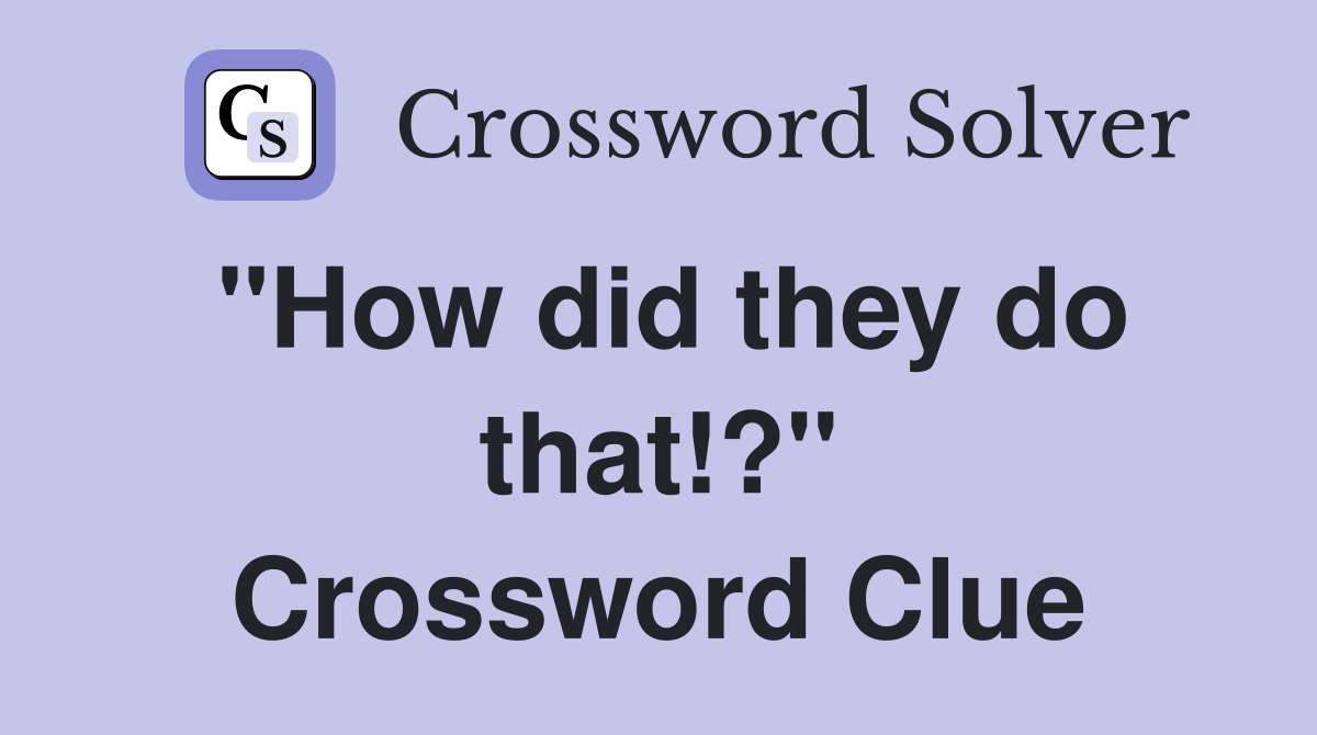 "How did they do that!?" Crossword Clue