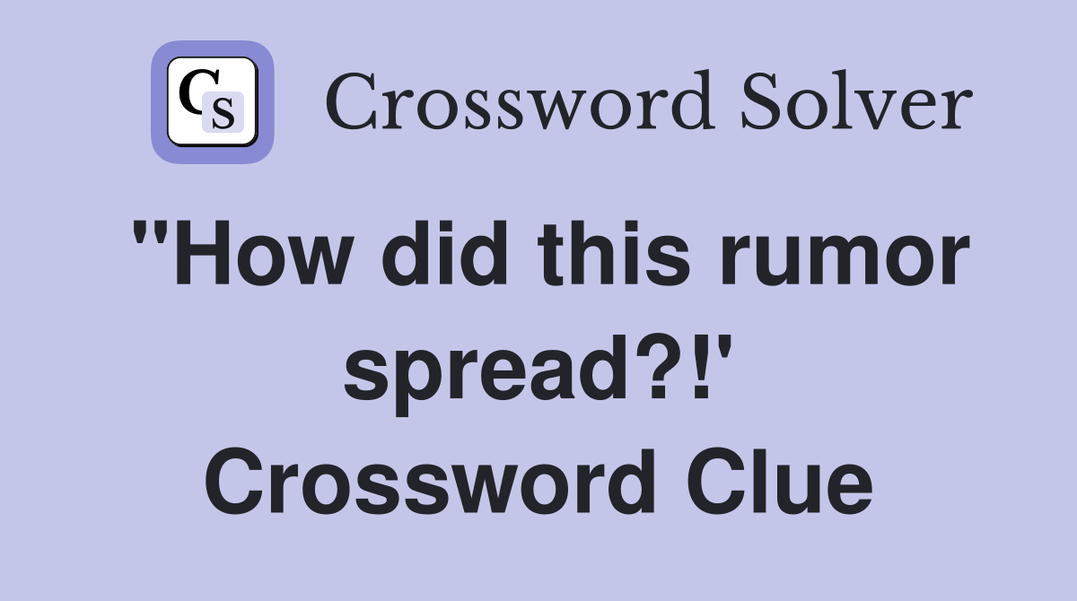 "How did this rumor spread?!' Crossword Clue