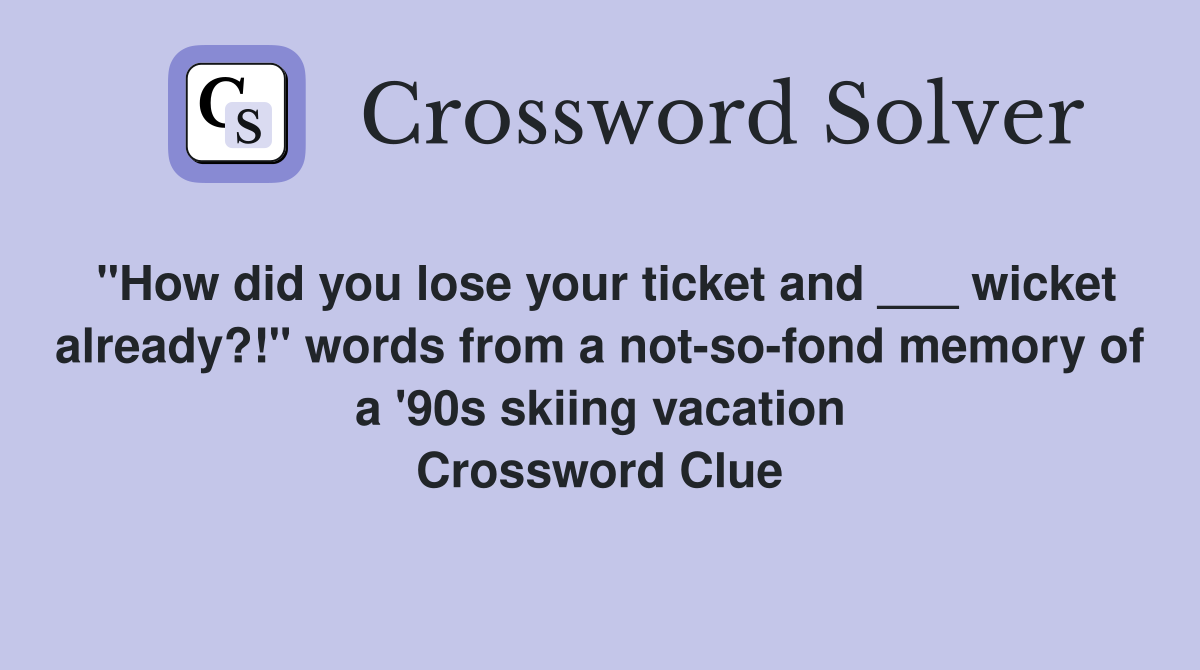 "How did you lose your ticket and ___ wicket already?!" words from a not-so-fond memory of a '90s skiing vacation Crossword Clue