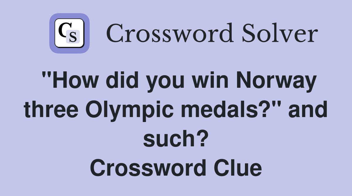 "How did you win Norway three Olympic medals?" and such? Crossword Clue
