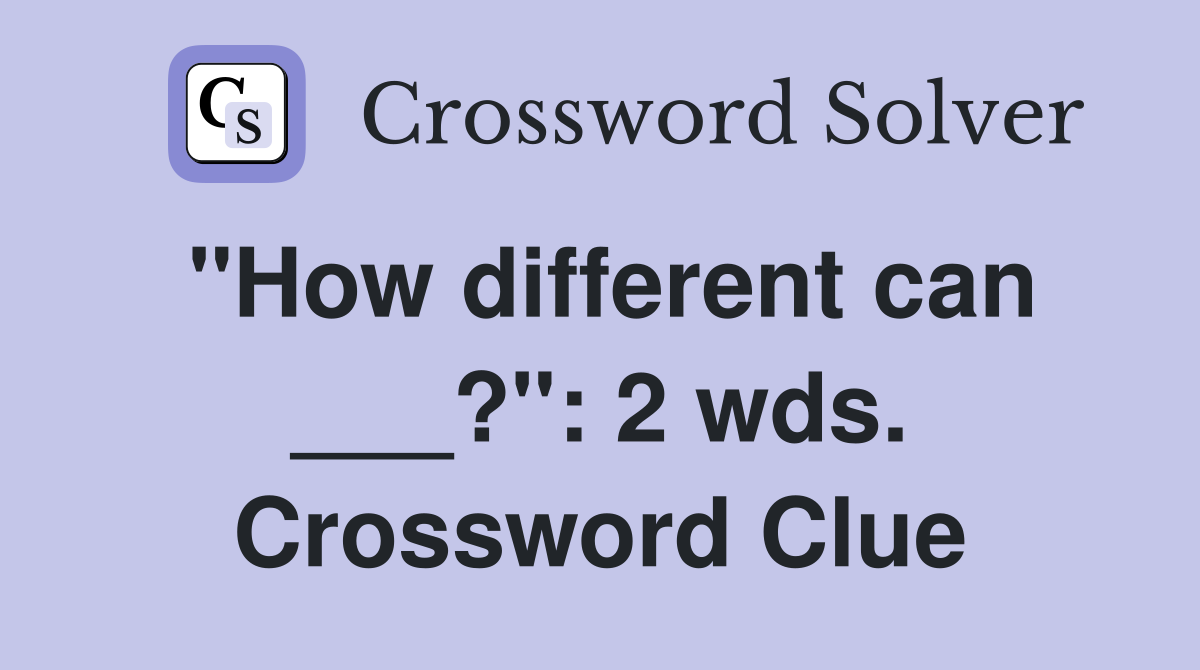 "How different can ___?": 2 wds. Crossword Clue