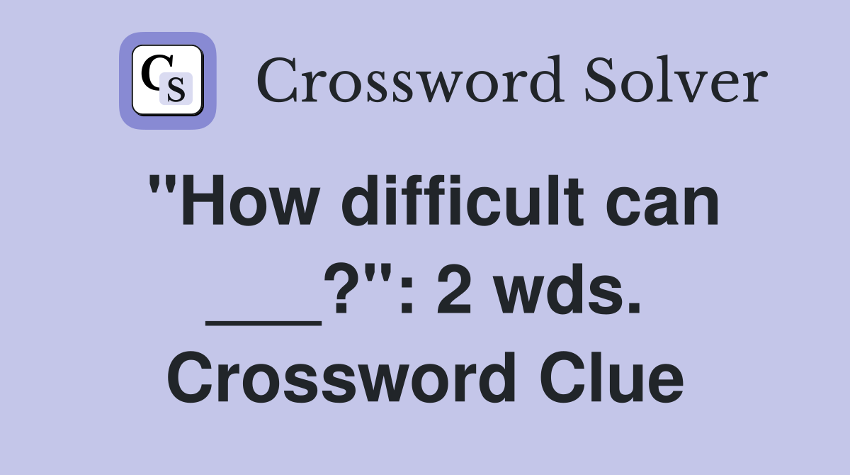 "How difficult can ___?": 2 wds. Crossword Clue