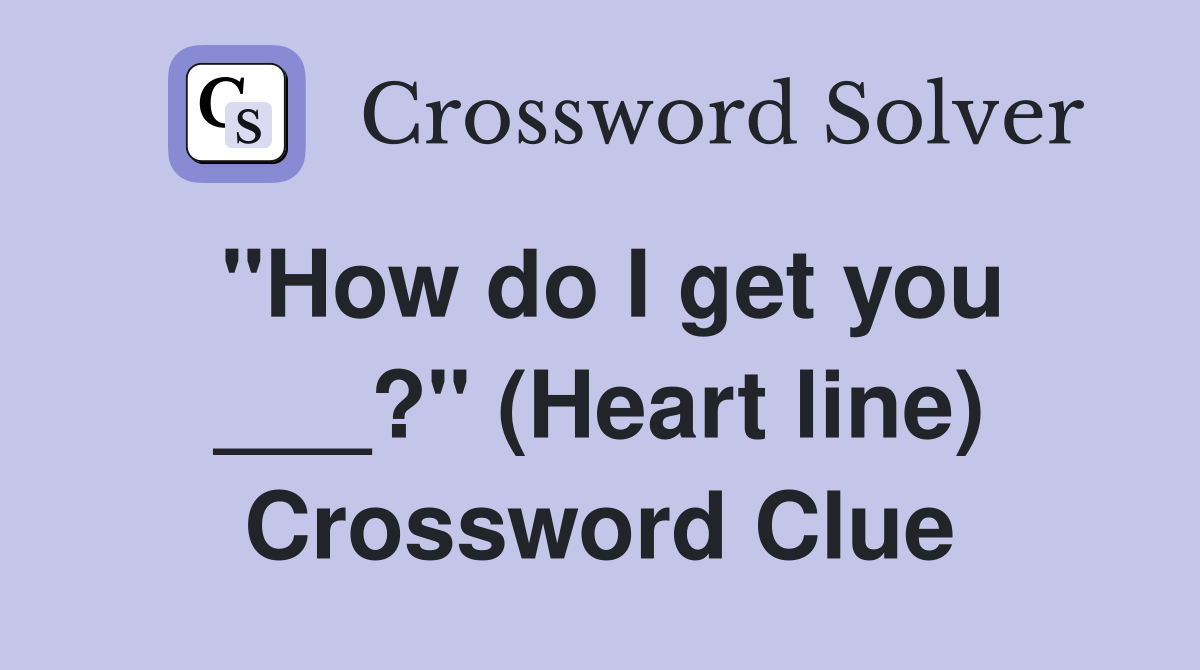 "How do I get you ___?" (Heart line) Crossword Clue