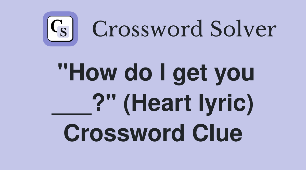 "How do I get you ___?" (Heart lyric) Crossword Clue