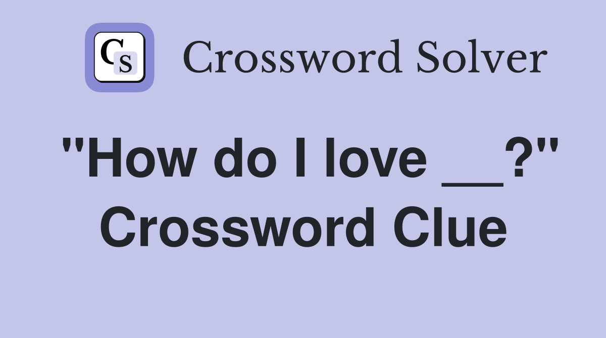 "How do I love __?" Crossword Clue