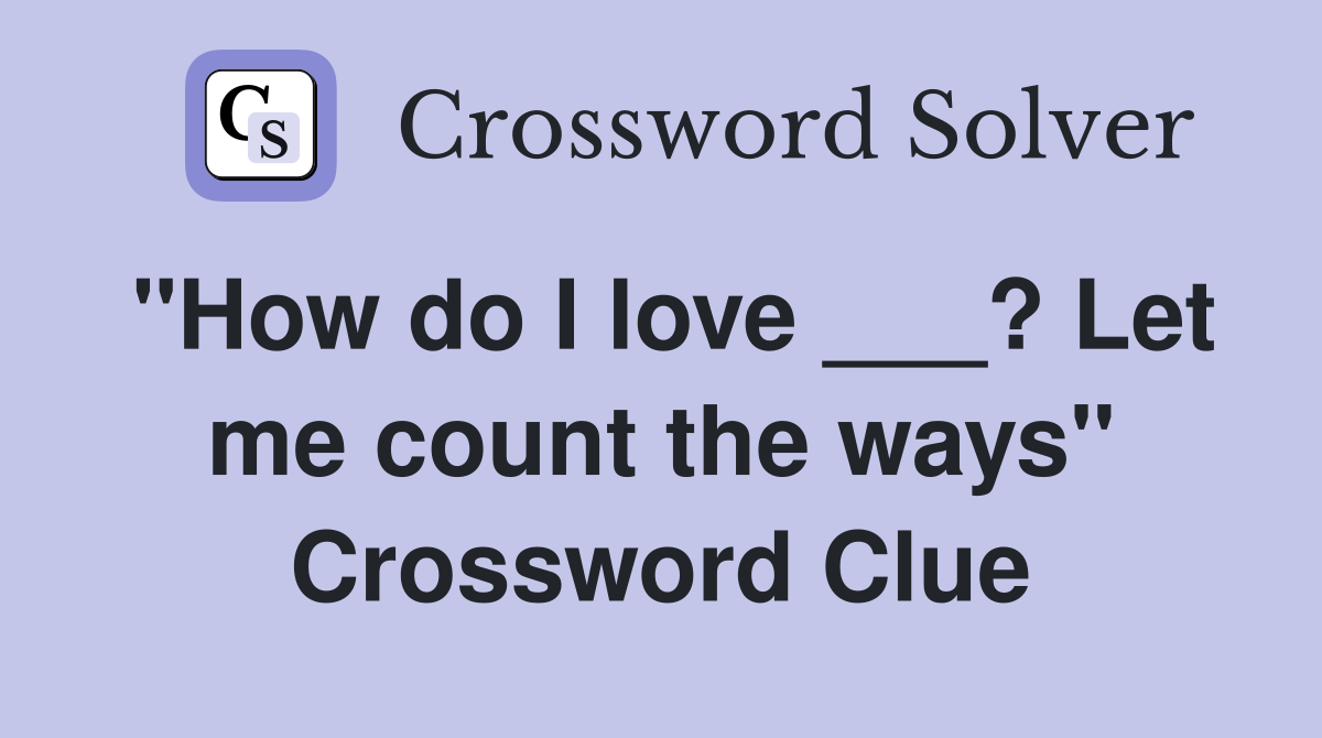 "How do I love ___? Let me count the ways" Crossword Clue