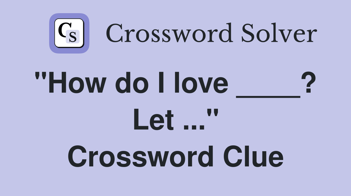 "How do I love ____?  Let ..." Crossword Clue