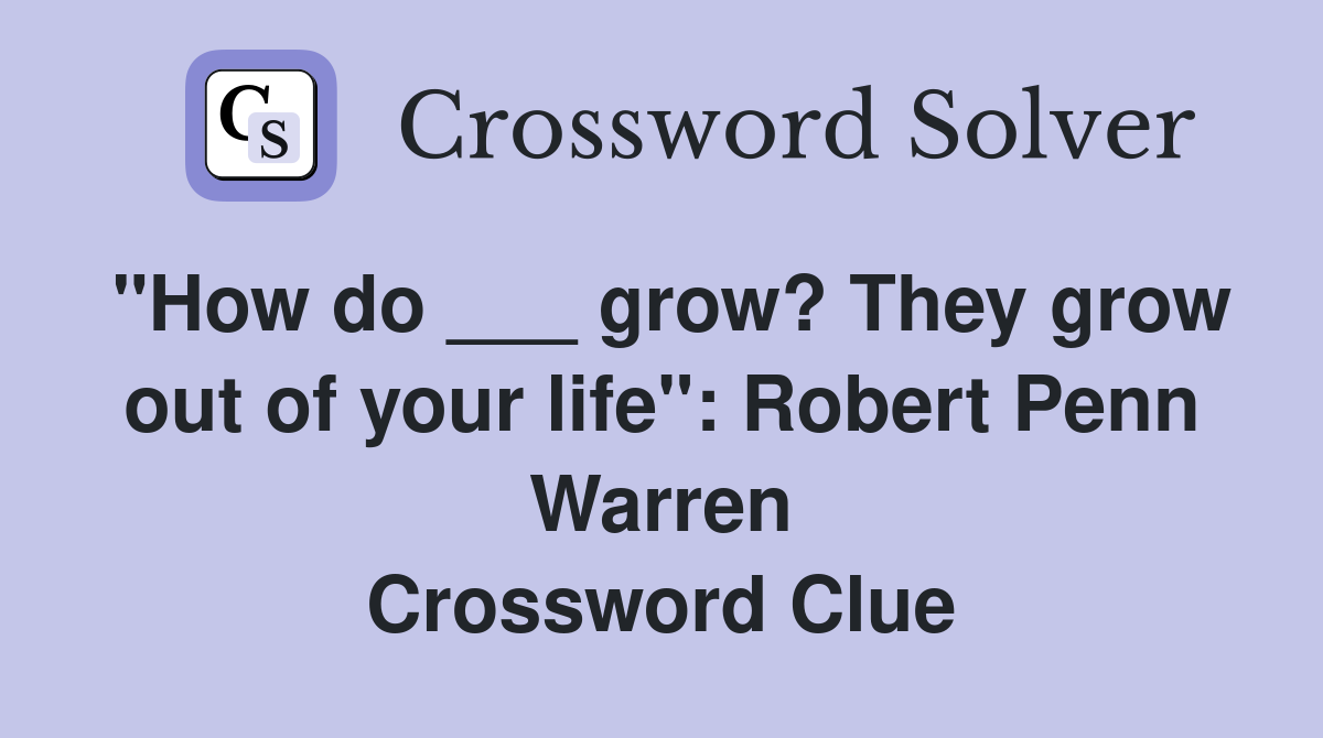 "How do ___ grow? They grow out of your life": Robert Penn Warren Crossword Clue