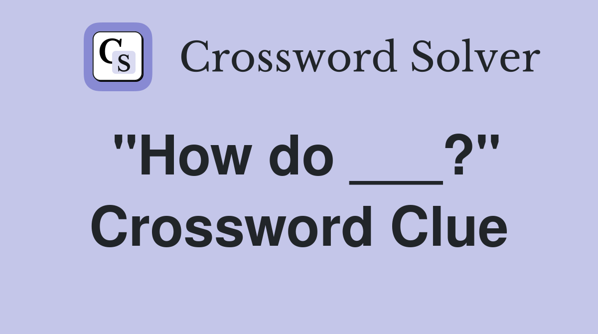 "How do ___?" Crossword Clue