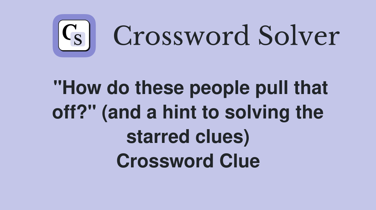 "How do these people pull that off?" (and a hint to solving the starred clues) Crossword Clue