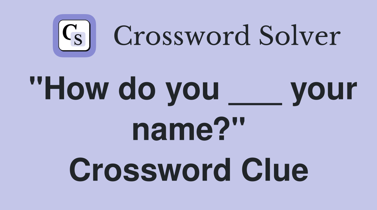 "How do you ___ your name?" Crossword Clue