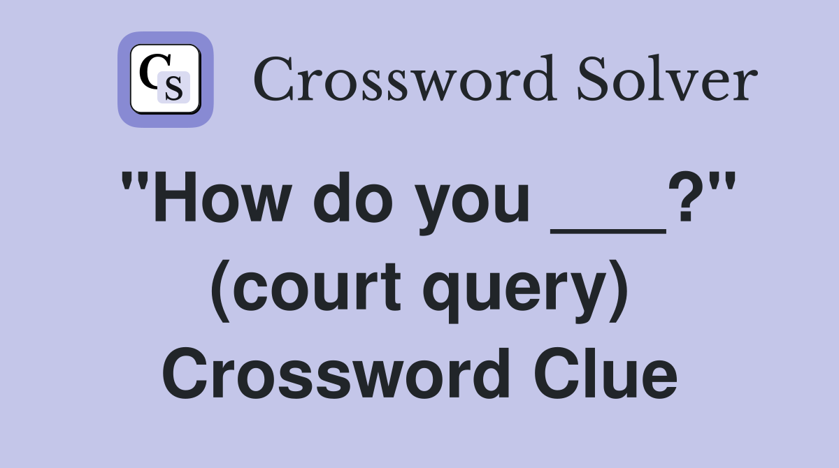 "How do you ___?" (court query) Crossword Clue