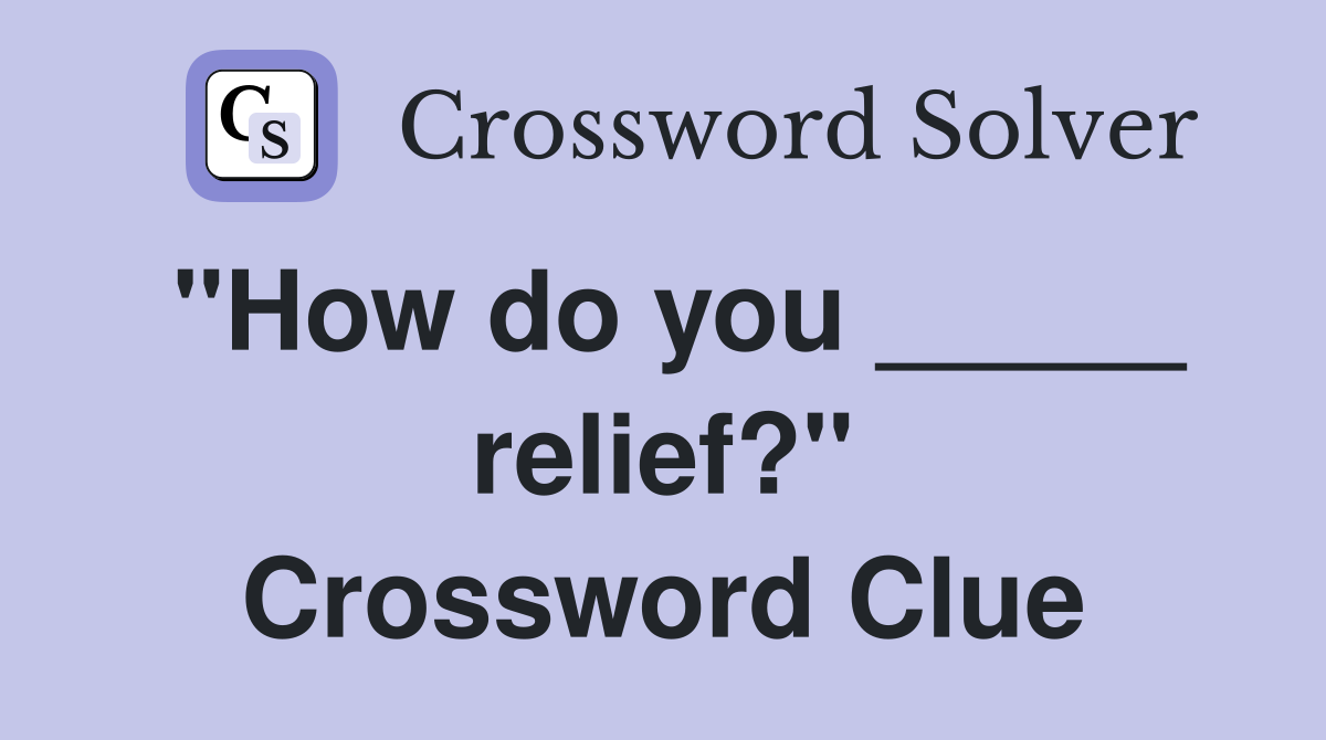 "How do you _____ relief?" Crossword Clue