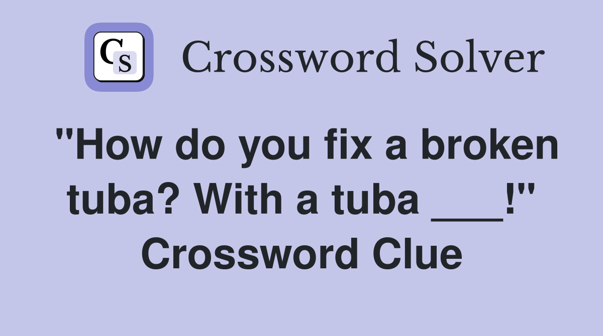 "How do you fix a broken tuba? With a tuba ___!" Crossword Clue