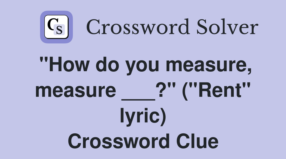 "How do you measure, measure ___?" ("Rent" lyric) Crossword Clue