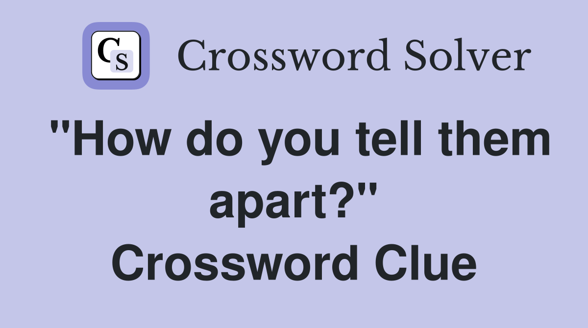 "How do you tell them apart?" Crossword Clue
