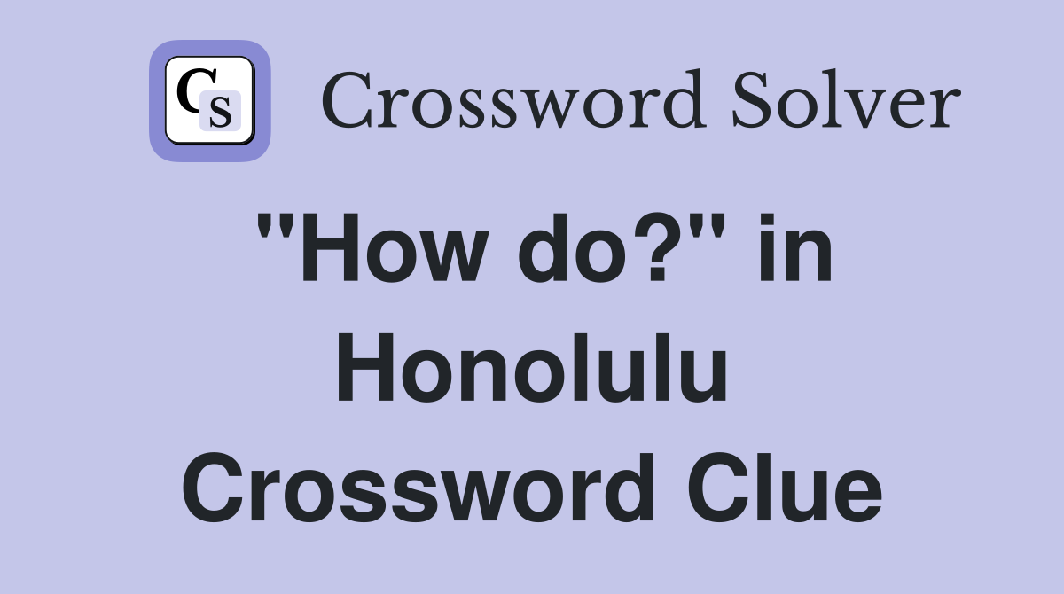 "How do?" in Honolulu Crossword Clue