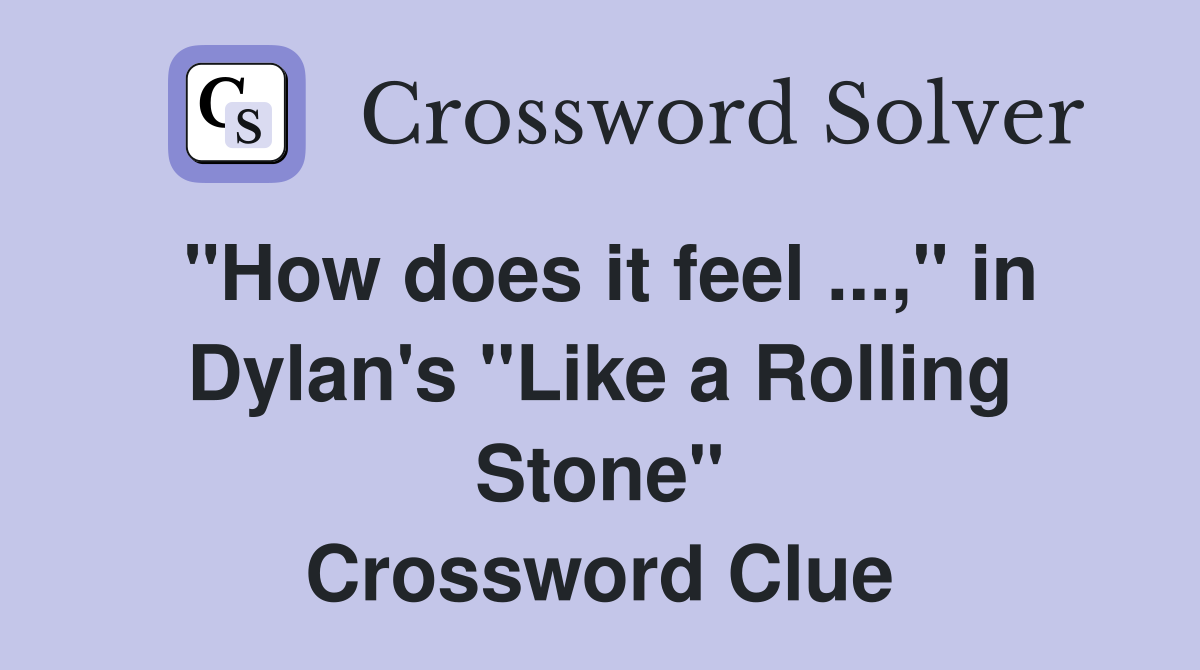 "How does it feel ...," in Dylan's "Like a Rolling Stone" Crossword Clue