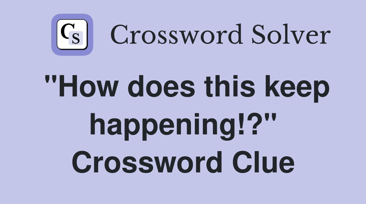 "How does this keep happening!?" Crossword Clue