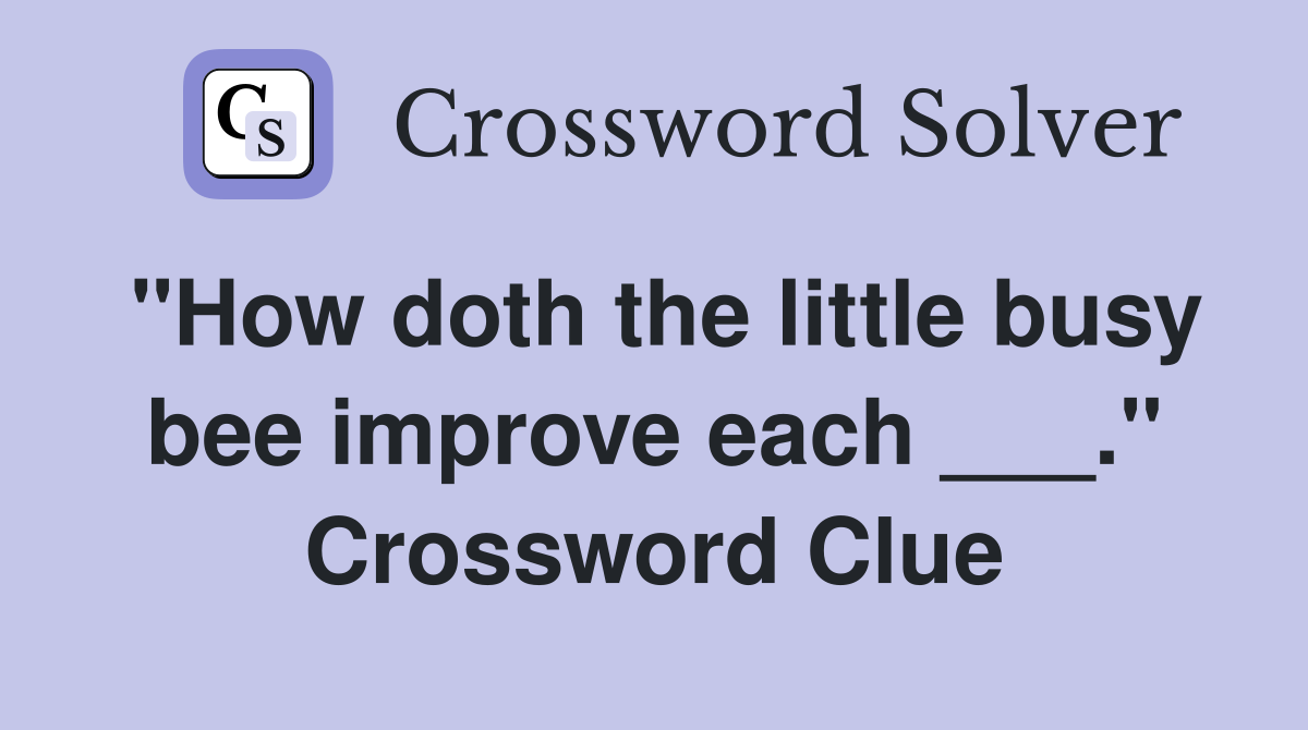 "How doth the little busy bee improve each ___." Crossword Clue