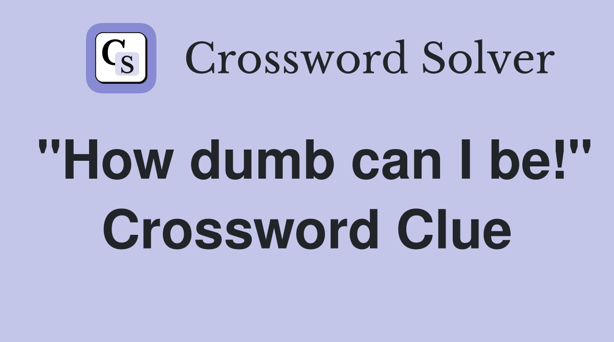 "How dumb can I be!" Crossword Clue