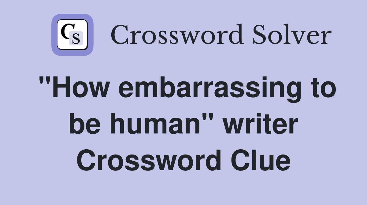 "How embarrassing to be human" writer Crossword Clue