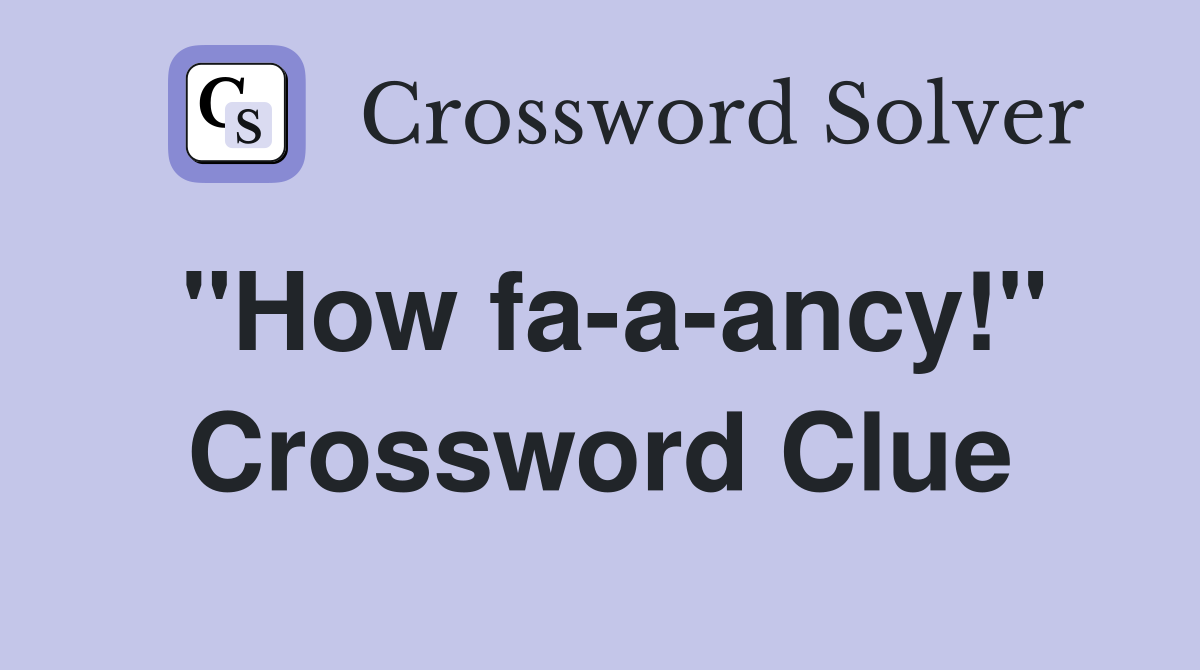 "How fa-a-ancy!" Crossword Clue