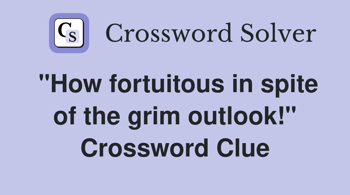 "How fortuitous in spite of the grim outlook!" Crossword Clue