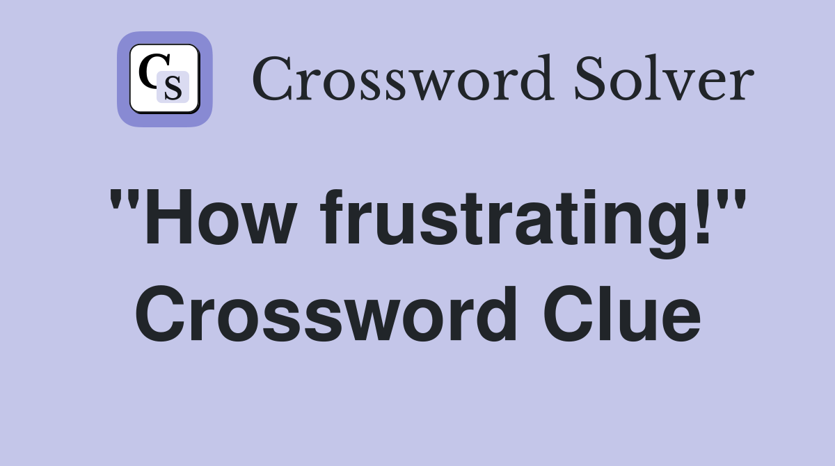 "How frustrating!" Crossword Clue