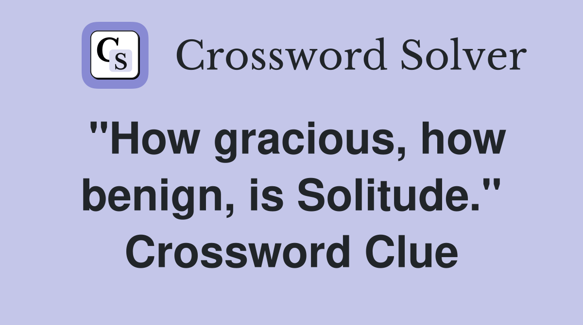 "How gracious, how benign, is Solitude." Crossword Clue
