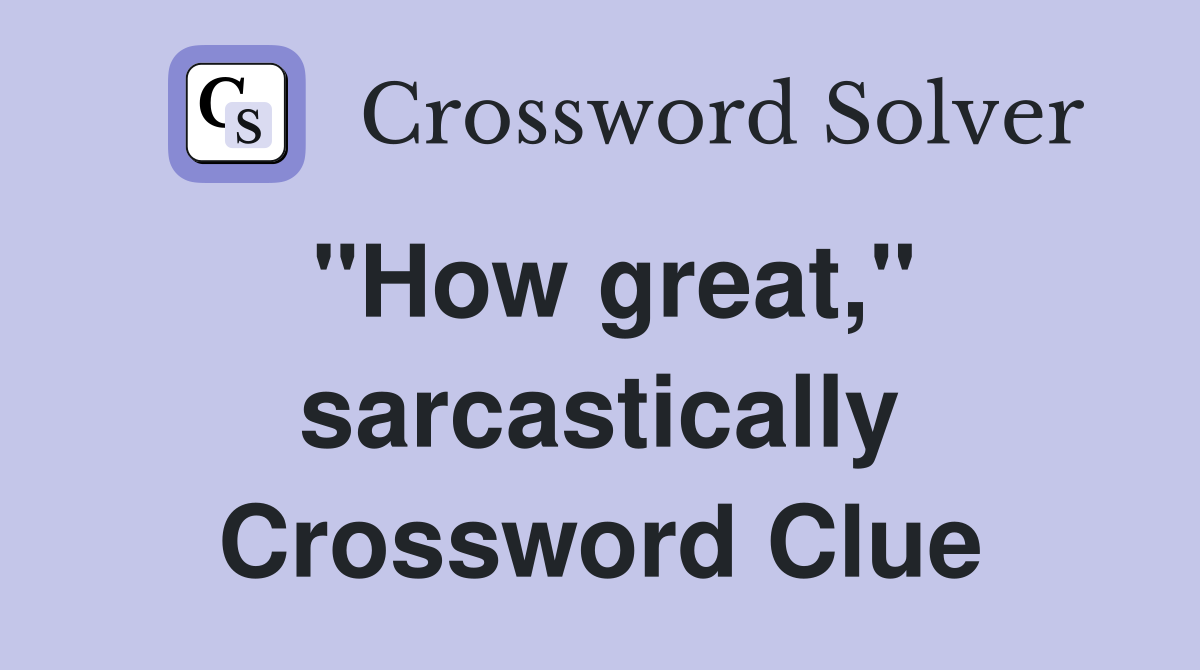 "How great," sarcastically Crossword Clue