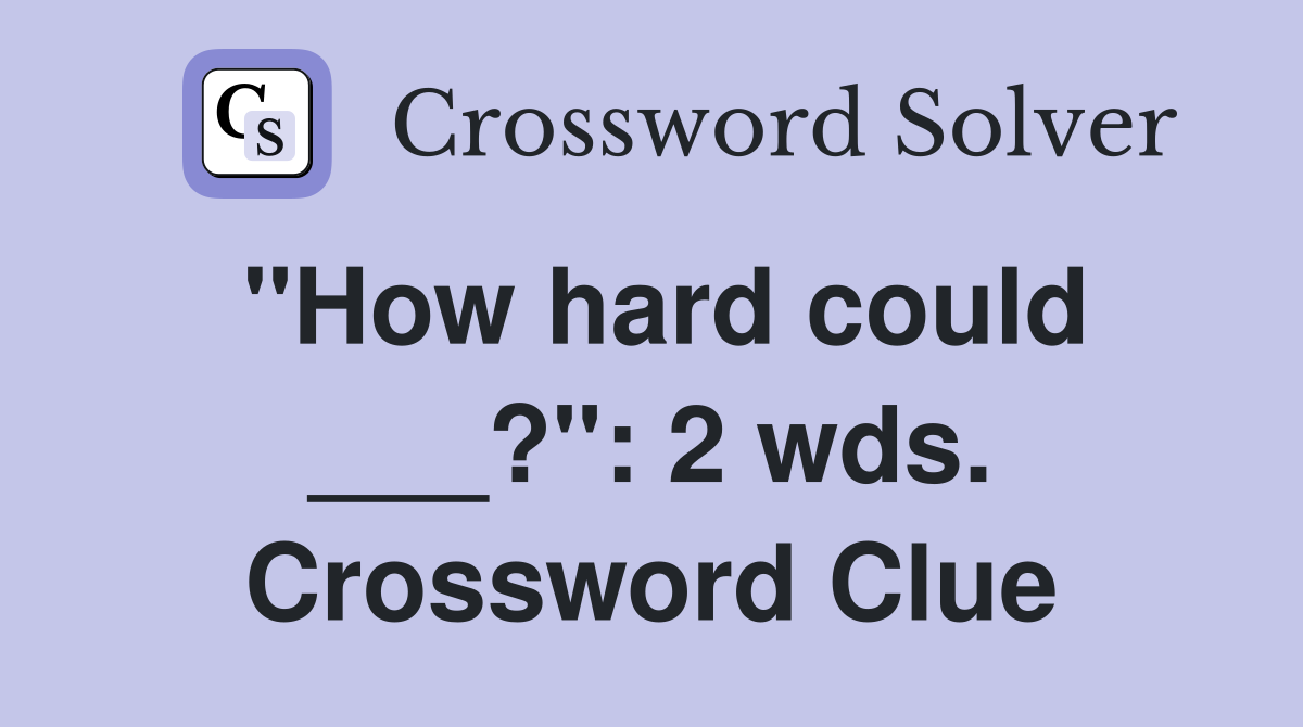 "How hard could ___?": 2 wds. Crossword Clue