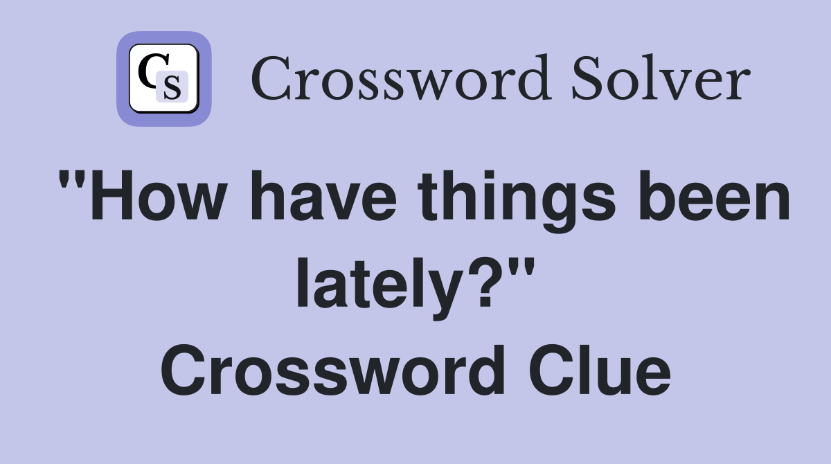 "How have things been lately?" Crossword Clue